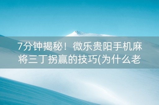 7分钟揭秘！微乐贵阳手机麻将三丁拐赢的技巧(为什么老是输呢)