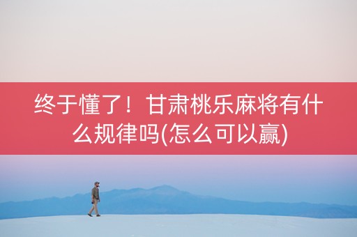 终于懂了！甘肃桃乐麻将有什么规律吗(怎么可以赢)