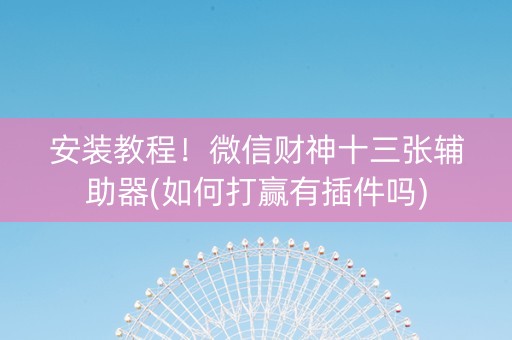安装教程！微信财神十三张辅助器(如何打赢有插件吗)