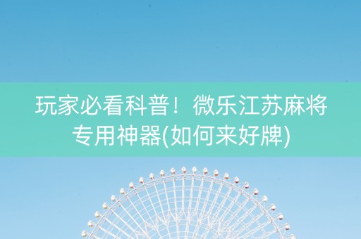 玩家必看科普！微乐江苏麻将专用神器(如何来好牌)