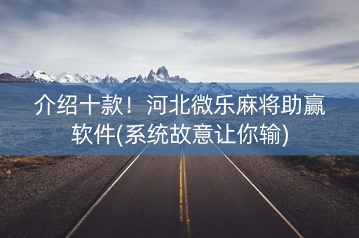 介绍十款！河北微乐麻将助赢软件(系统故意让你输)