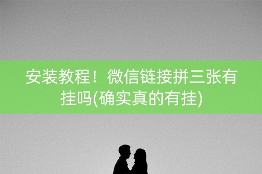 安装教程！微信链接拼三张有挂吗(确实真的有挂)
