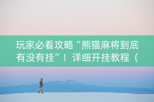 玩家必看攻略“熊猫麻将到底有没有挂”！详细开挂教程（确实真的有挂)-抖音