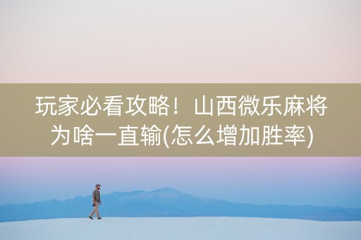 玩家必看攻略！山西微乐麻将为啥一直输(怎么增加胜率)