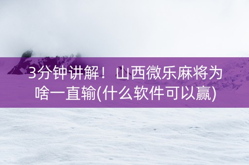 3分钟讲解！山西微乐麻将为啥一直输(什么软件可以赢)