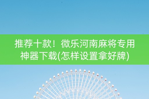 推荐十款！微乐河南麻将专用神器下载(怎样设置拿好牌)