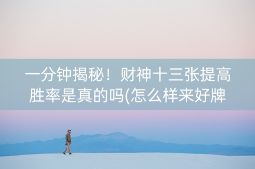 一分钟揭秘！财神十三张提高胜率是真的吗(怎么样来好牌)
