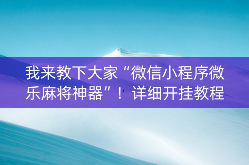 我来教下大家“微信小程序微乐麻将神器”！详细开挂教程（确实真的有挂)-抖音