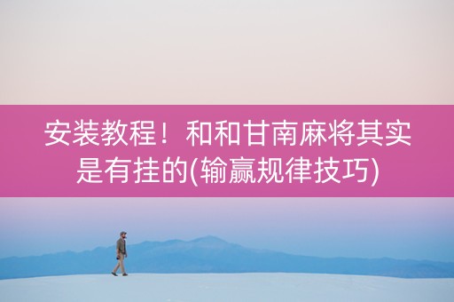 安装教程！和和甘南麻将其实是有挂的(输赢规律技巧)