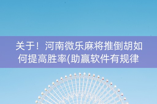 关于！河南微乐麻将推倒胡如何提高胜率(助赢软件有规律吗)