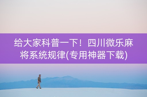 给大家科普一下！四川微乐麻将系统规律(专用神器下载)