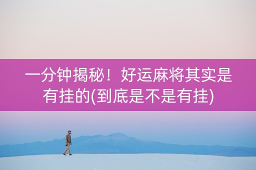 一分钟揭秘！好运麻将其实是有挂的(到底是不是有挂)