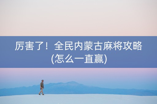 厉害了！全民内蒙古麻将攻略(怎么一直赢)