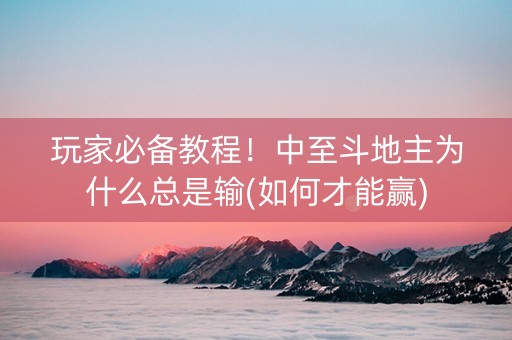 玩家必备教程！中至斗地主为什么总是输(如何才能赢)