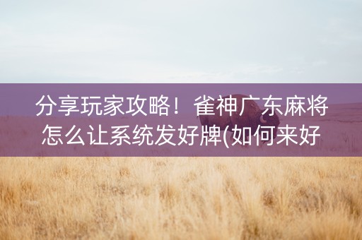 分享玩家攻略！雀神广东麻将怎么让系统发好牌(如何来好牌)