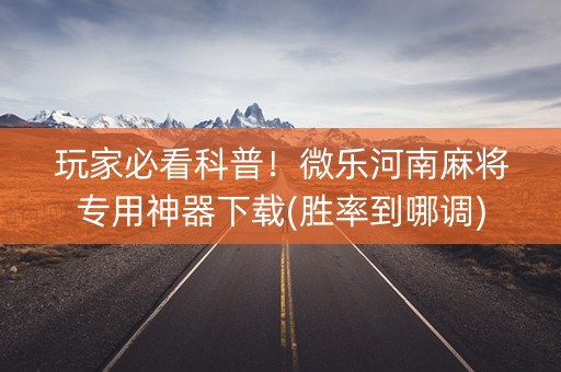 玩家必看科普！微乐河南麻将专用神器下载(胜率到哪调)