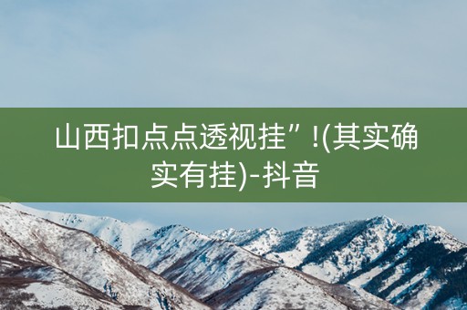 山西扣点点透视挂”!(其实确实有挂)-抖音