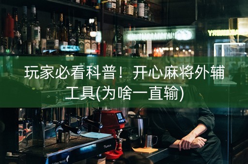 玩家必看科普！开心麻将外辅工具(为啥一直输)