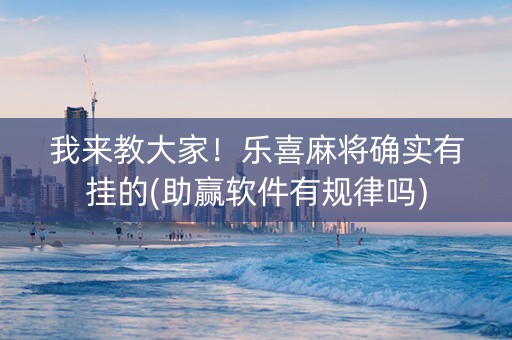 我来教大家！乐喜麻将确实有挂的(助赢软件有规律吗)