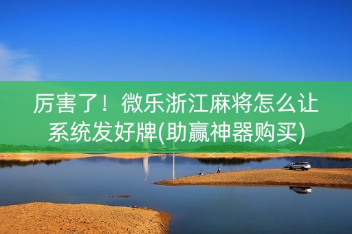 厉害了！微乐浙江麻将怎么让系统发好牌(助赢神器购买)