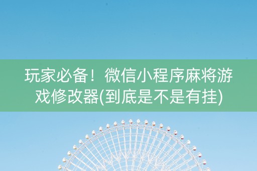 玩家必备！微信小程序麻将游戏修改器(到底是不是有挂)