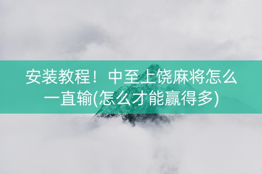 安装教程！中至上饶麻将怎么一直输(怎么才能赢得多)