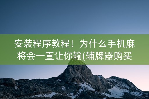安装程序教程！为什么手机麻将会一直让你输(辅牌器购买)