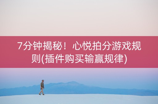 7分钟揭秘！心悦拍分游戏规则(插件购买输赢规律)