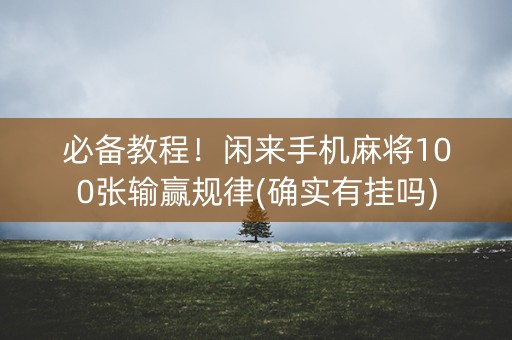 必备教程！闲来手机麻将100张输赢规律(确实有挂吗)