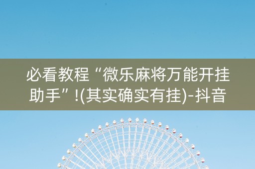 必看教程“微乐麻将万能开挂助手”!(其实确实有挂)-抖音
