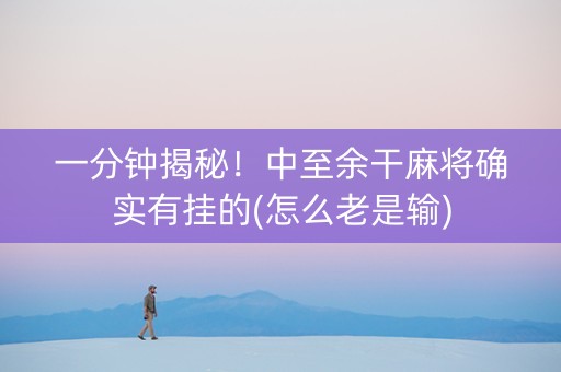 一分钟揭秘！中至余干麻将确实有挂的(怎么老是输)