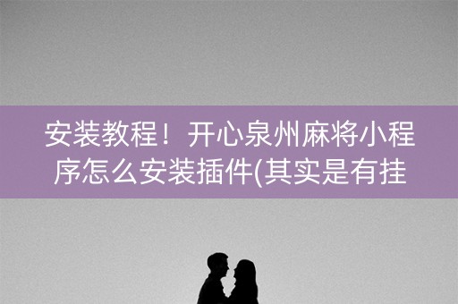 安装教程！开心泉州麻将小程序怎么安装插件(其实是有挂的)