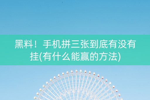 黑料！手机拼三张到底有没有挂(有什么能赢的方法)