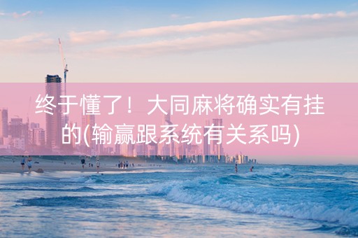 终于懂了！大同麻将确实有挂的(输赢跟系统有关系吗)
