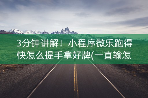 3分钟讲解！小程序微乐跑得快怎么提手拿好牌(一直输怎么办)