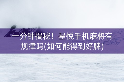 一分钟揭秘！星悦手机麻将有规律吗(如何能得到好牌)