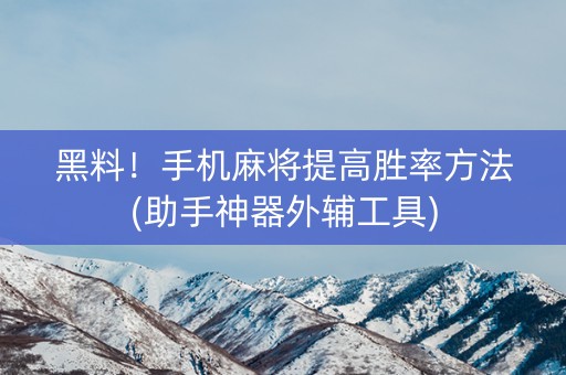 黑料！手机麻将提高胜率方法(助手神器外辅工具)