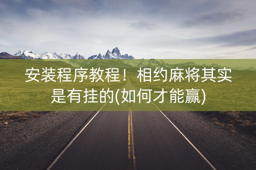 安装程序教程！相约麻将其实是有挂的(如何才能赢)
