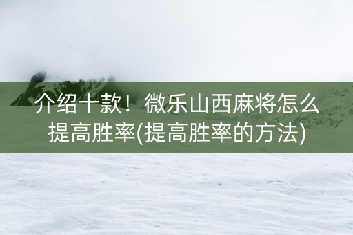 介绍十款！微乐山西麻将怎么提高胜率(提高胜率的方法)