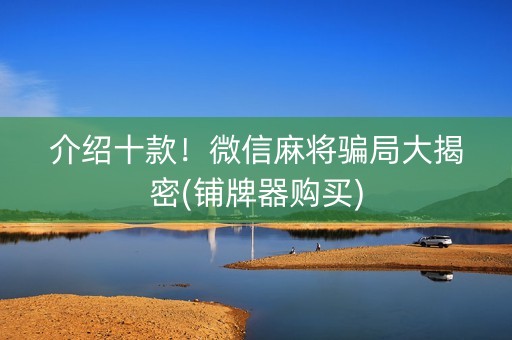 介绍十款！微信麻将骗局大揭密(铺牌器购买)