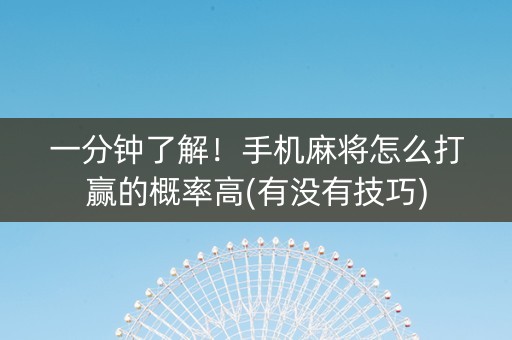 一分钟了解！手机麻将怎么打赢的概率高(有没有技巧)