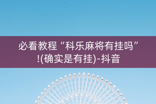 必看教程“科乐麻将有挂吗”!(确实是有挂)-抖音