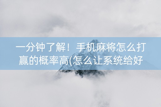 一分钟了解！手机麻将怎么打赢的概率高(怎么让系统给好牌)