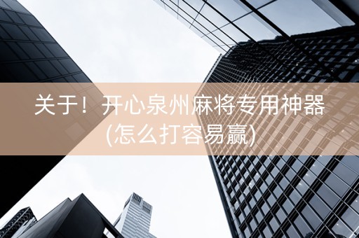关于！开心泉州麻将专用神器(怎么打容易赢)
