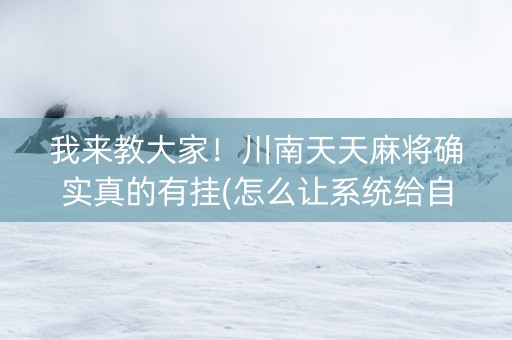 我来教大家！川南天天麻将确实真的有挂(怎么让系统给自己好牌)