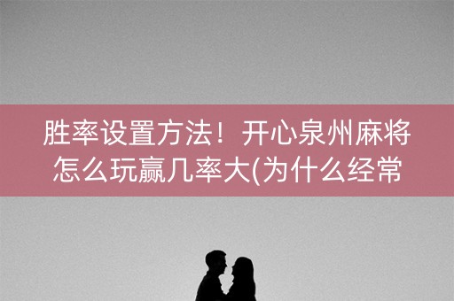 胜率设置方法！开心泉州麻将怎么玩赢几率大(为什么经常输)
