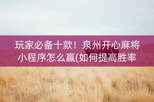 玩家必备十款！泉州开心麻将小程序怎么赢(如何提高胜率)