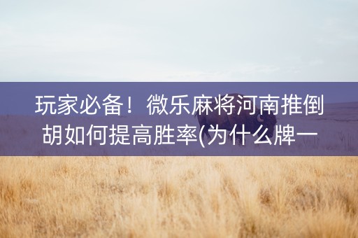 玩家必备！微乐麻将河南推倒胡如何提高胜率(为什么牌一直很差)