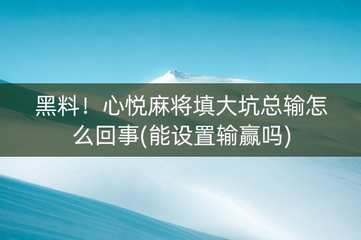 黑料！心悦麻将填大坑总输怎么回事(能设置输赢吗)