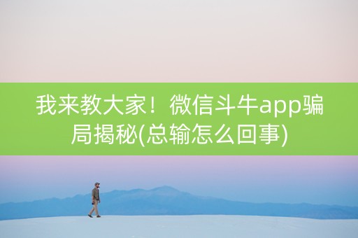 我来教大家！微信斗牛app骗局揭秘(总输怎么回事)